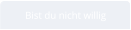 Bist du nicht willig