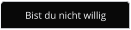 Bist du nicht willig